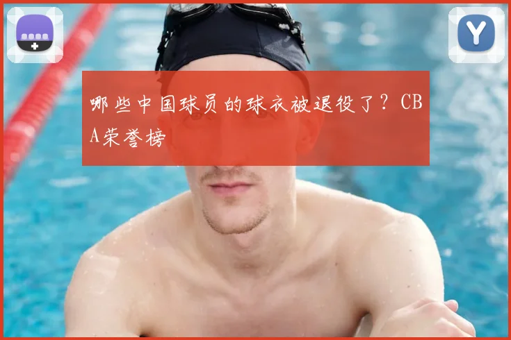 哪些中国球员的球衣被退役了？CBA荣誉榜