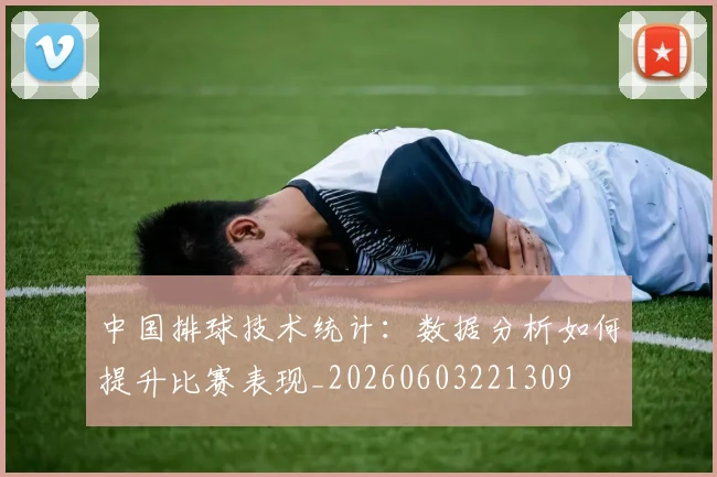 中国排球技术统计:数据分析如何提升比赛表现_20260603221309