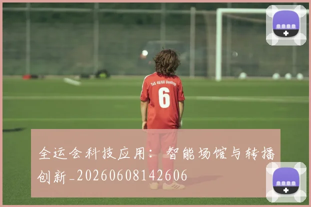 全运会科技应用:智能场馆与转播创新_20260608142606