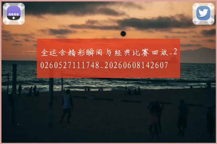 全运会精彩瞬间与经典比赛回放_20260527111748_20260608142607