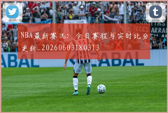 NBA最新赛况:今日赛程与实时比分更新_20260603180313