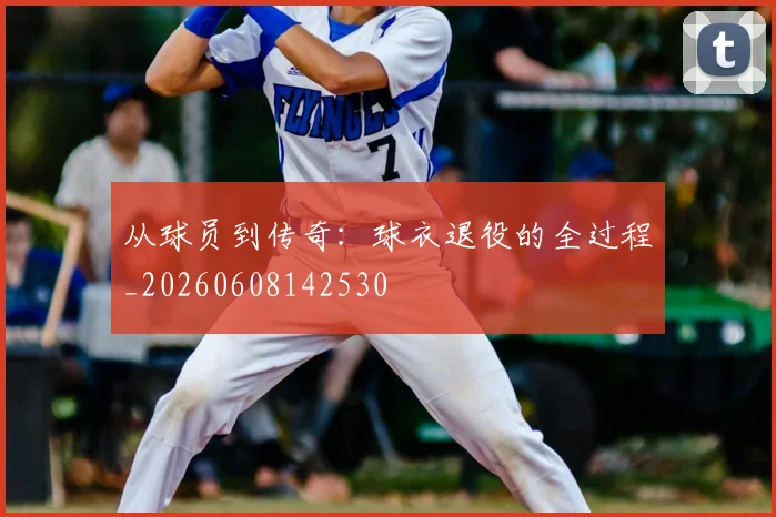 从球员到传奇：球衣退役的全过程_20260608142530