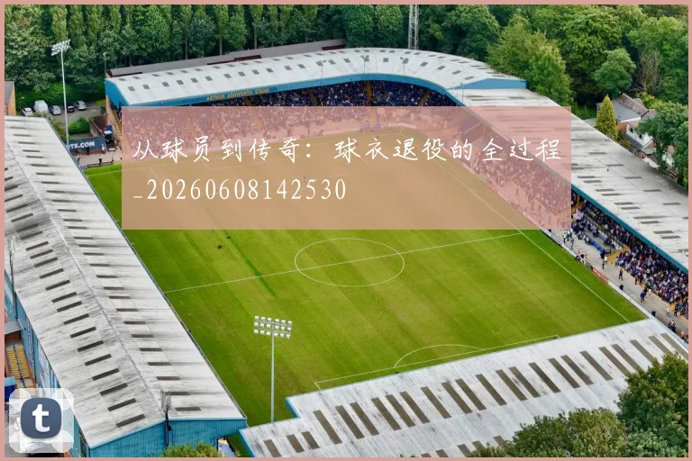 从球员到传奇：球衣退役的全过程_20260608142530