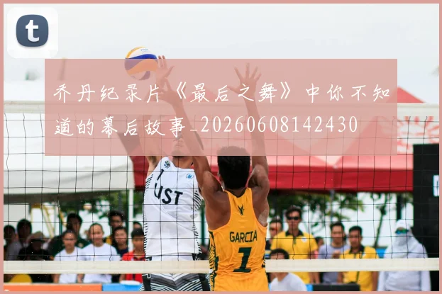 乔丹纪录片《最后之舞》中你不知道的幕后故事_20260608142430