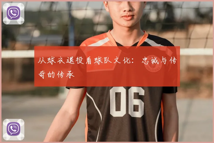 从球衣退役看球队文化：忠诚与传奇的传承