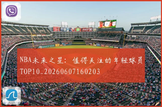 NBA未来之星:值得关注的年轻球员TOP10_20260607160203
