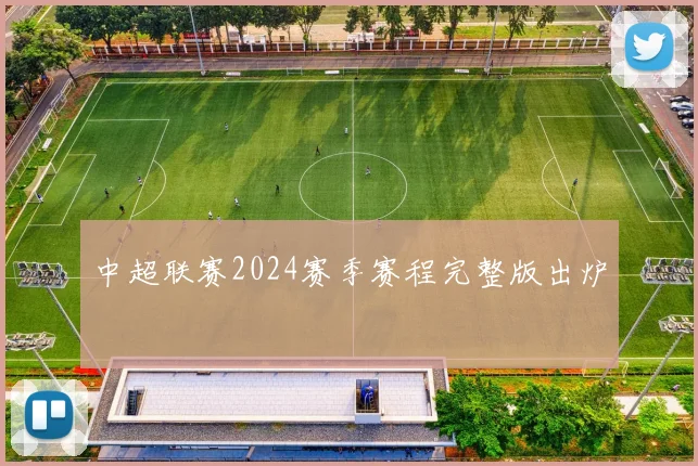 中超联赛2024赛季赛程完整版出炉