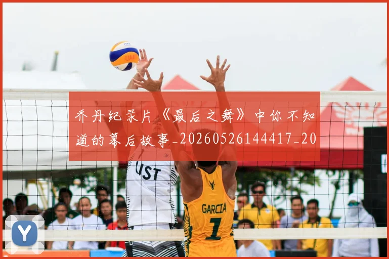 乔丹纪录片《最后之舞》中你不知道的幕后故事_20260526144417_20260608142430