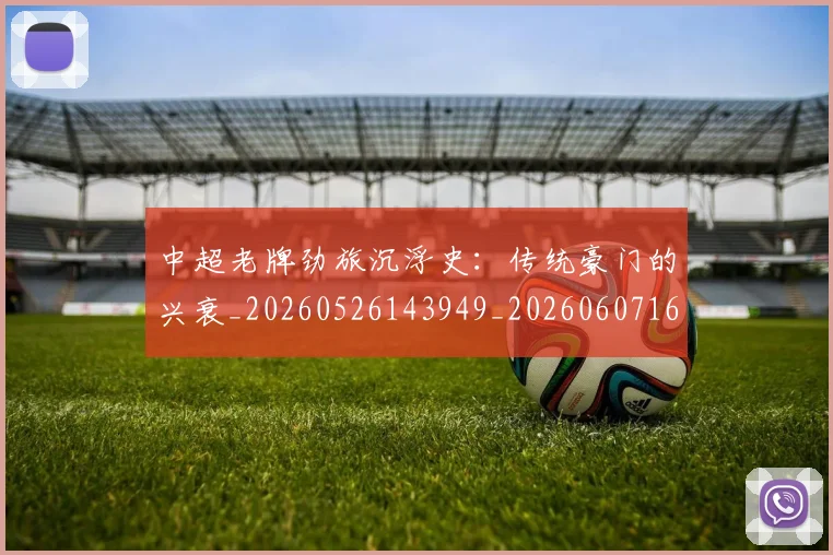 中超老牌劲旅沉浮史：传统豪门的兴衰_20260526143949_20260607160831